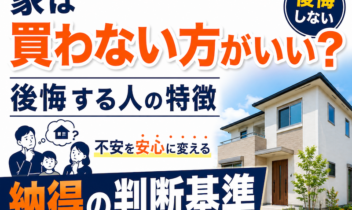 家は買わない方がいい？後悔する人の特徴と、不安を安心に変える「納得の判断基準」