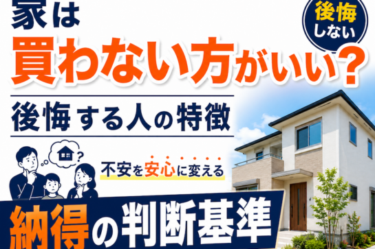 家は買わない方がいい？後悔する人の特徴と、不安を安心に変える「納得の判断基準」