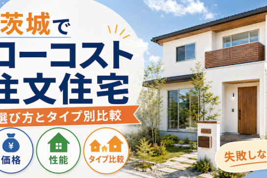 茨城でローコスト注文住宅を建てる選び方とタイプ別比較